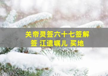 关帝灵签六十七签解签 江遗嘱儿 买地